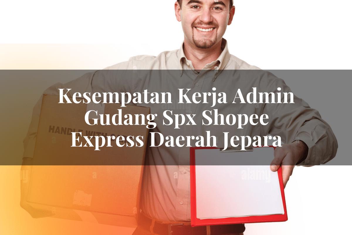 Kesempatan Kerja Admin Gudang SPX Shopee Express Daerah Jepara