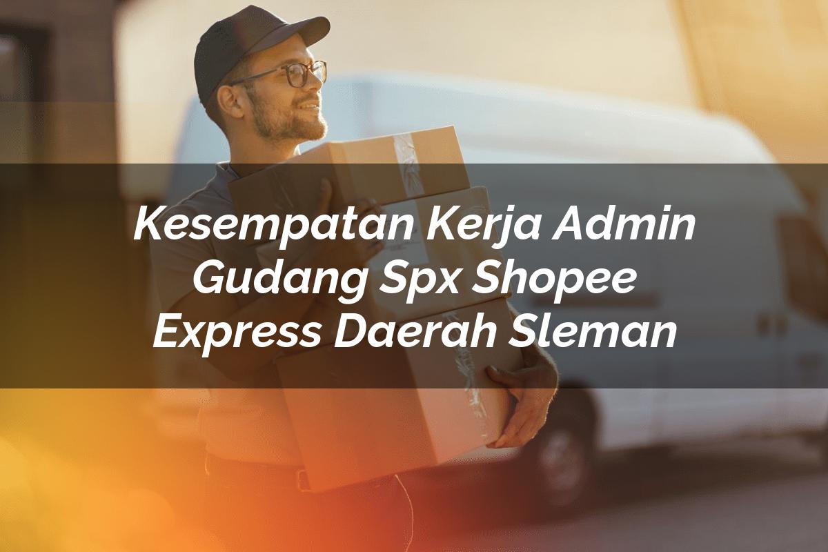 Kesempatan Kerja Admin Gudang SPX Shopee Express Daerah Sleman