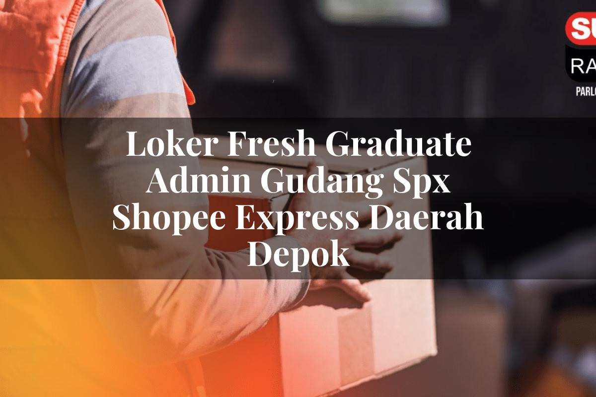 Loker Fresh Graduate Admin Gudang SPX Shopee Express Daerah Depok