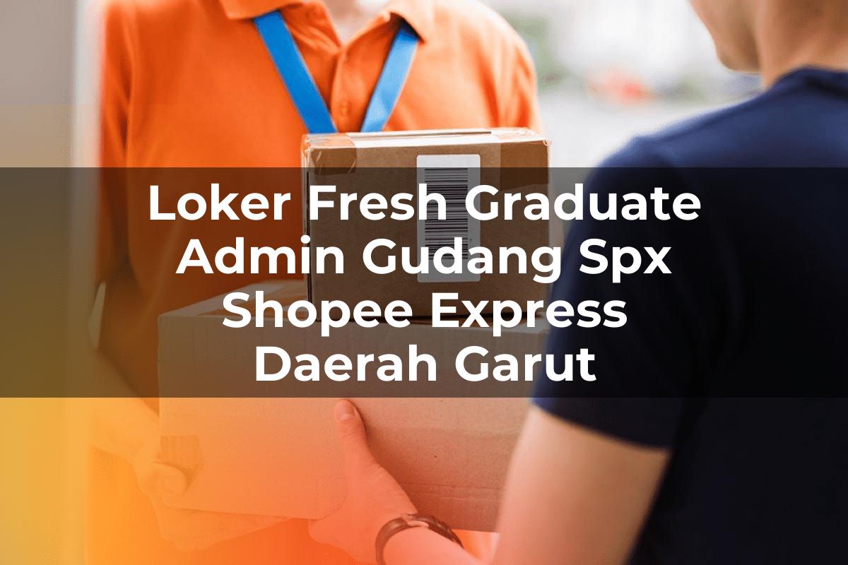 Loker Fresh Graduate Admin Gudang SPX Shopee Express Daerah Garut