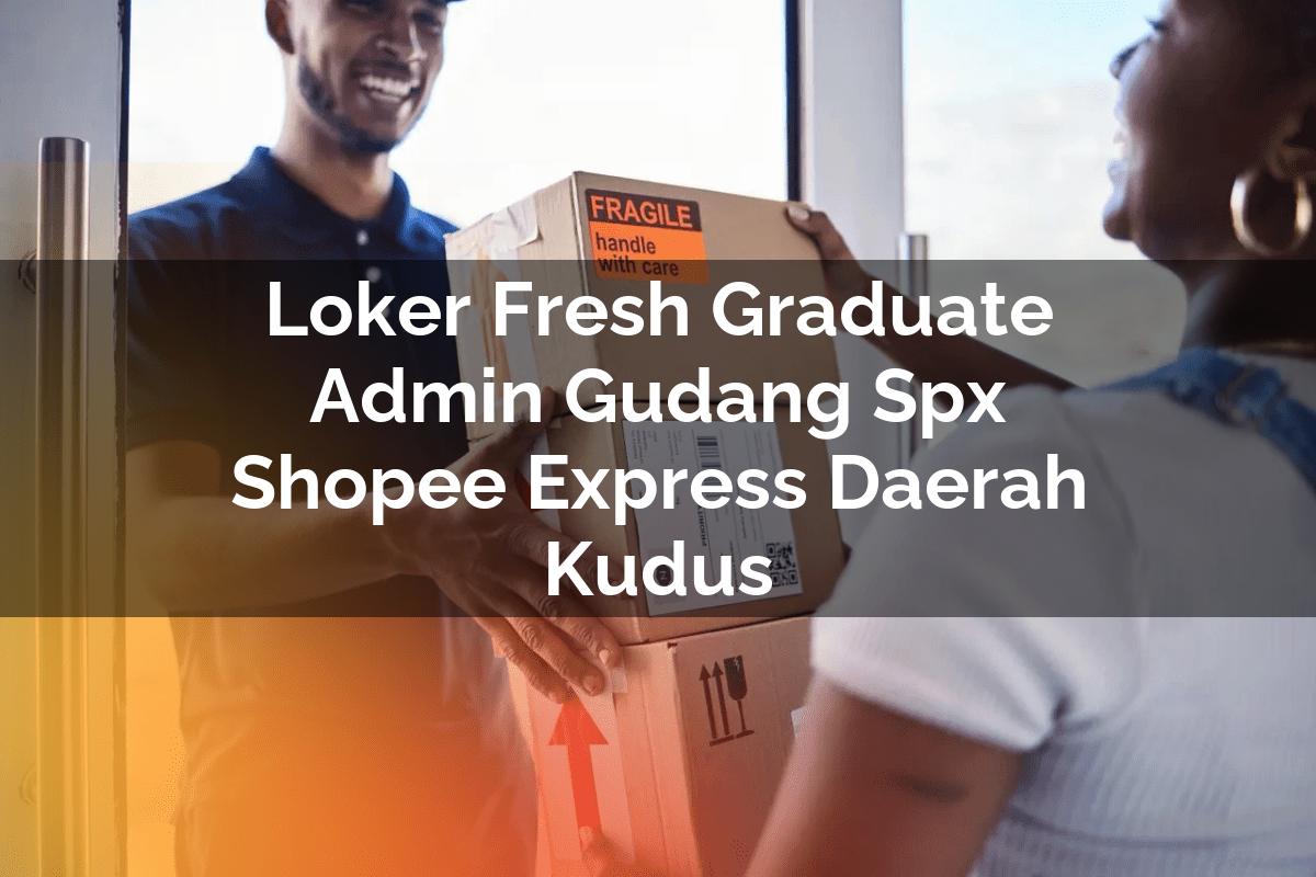 Loker Fresh Graduate Admin Gudang SPX Shopee Express Daerah Kudus