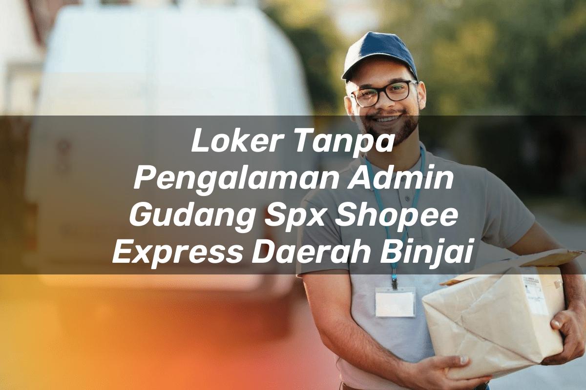 Loker Tanpa Pengalaman Admin Gudang SPX Shopee Express Daerah Binjai