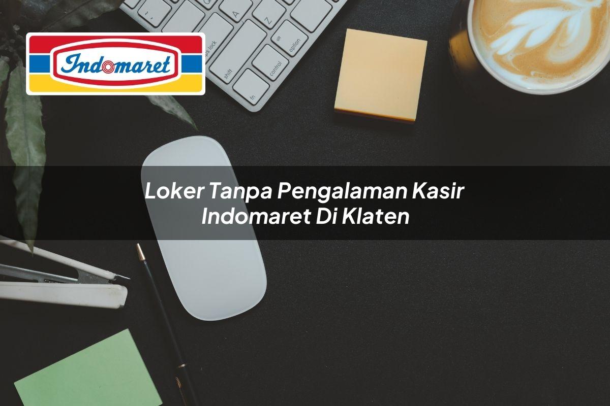 Loker Tanpa Pengalaman Kasir Indomaret di Klaten Tahun 2025