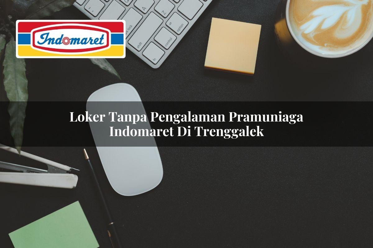 Loker Tanpa Pengalaman Pramuniaga Indomaret di Trenggalek 2025