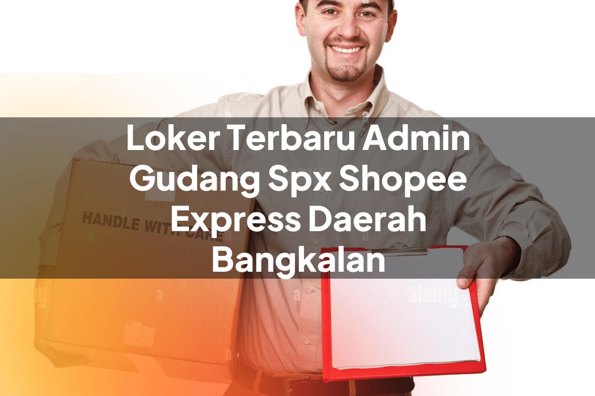 Loker Terbaru Admin Gudang SPX Shopee Express Daerah Bangkalan