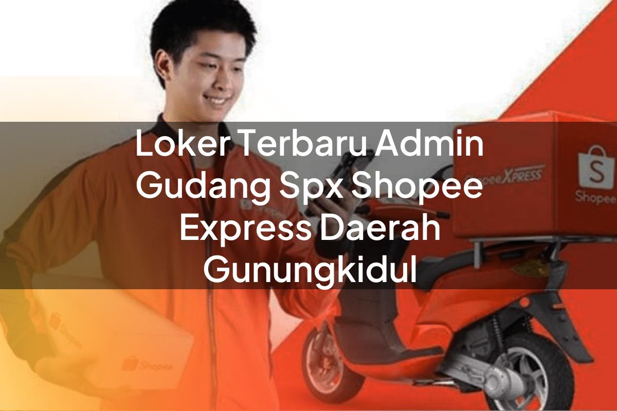 Loker Terbaru Admin Gudang SPX Shopee Express Daerah Gunungkidul