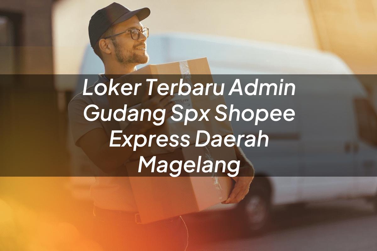 Loker Terbaru Admin Gudang SPX Shopee Express Daerah Magelang