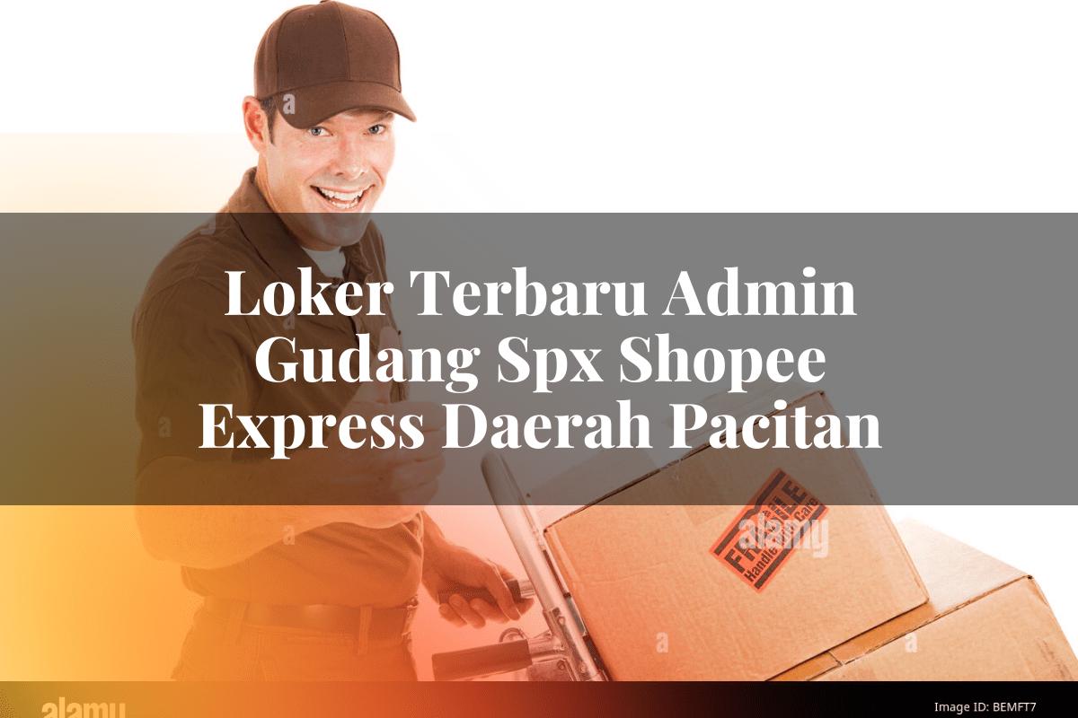 Loker Terbaru Admin Gudang SPX Shopee Express Daerah Pacitan