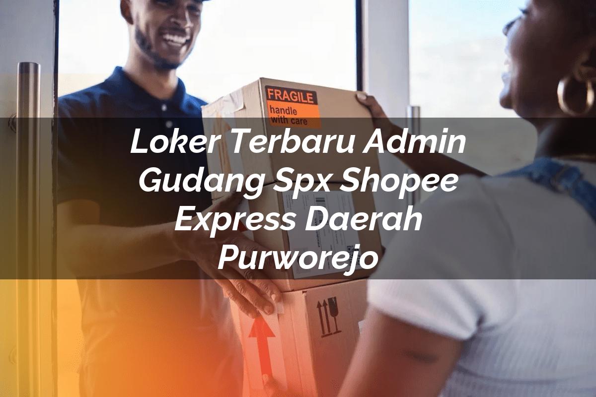 Loker Terbaru Admin Gudang SPX Shopee Express Daerah Purworejo