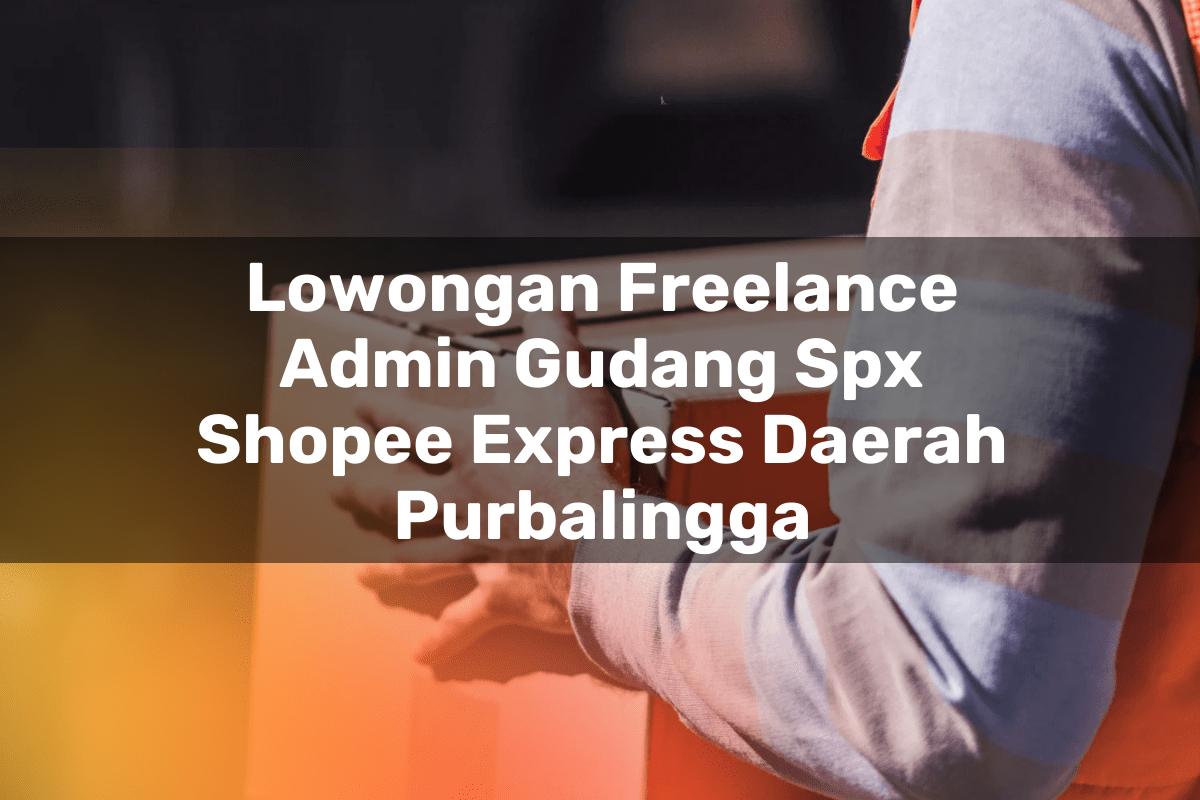 Lowongan Freelance Admin Gudang SPX Shopee Express Daerah Purbalingga