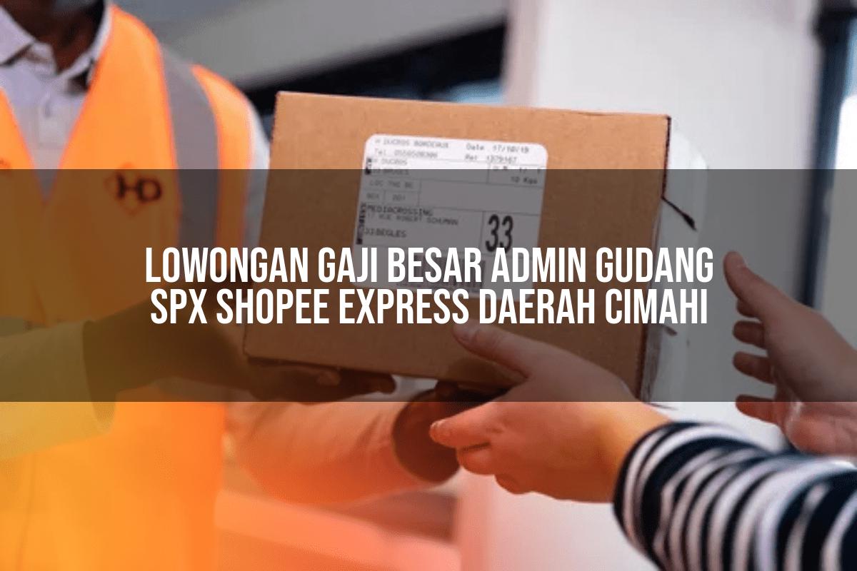 Lowongan Gaji Besar Admin Gudang SPX Shopee Express Daerah Cimahi