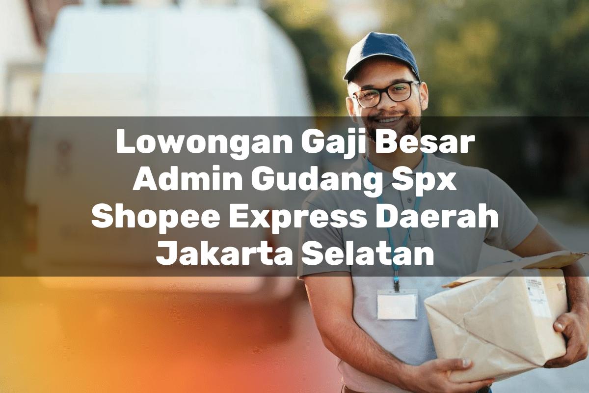 Lowongan Gaji Besar Admin Gudang SPX Shopee Express Daerah Jakarta Selatan