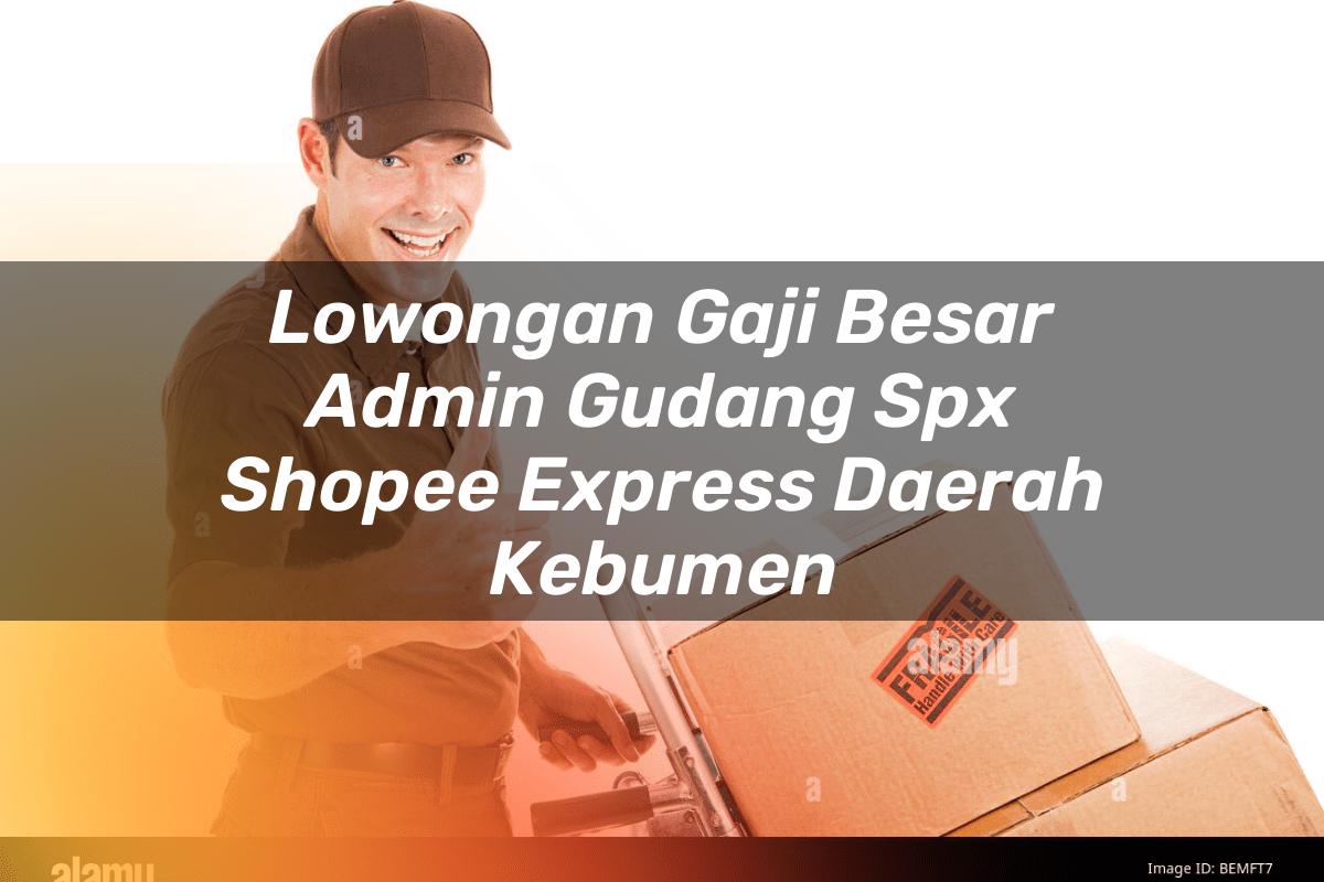 Lowongan Gaji Besar Admin Gudang SPX Shopee Express Daerah Kebumen