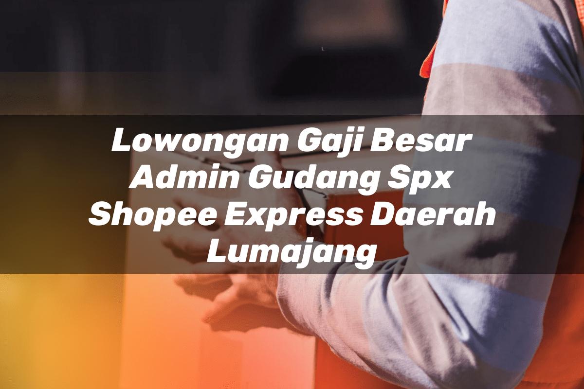 Lowongan Gaji Besar Admin Gudang SPX Shopee Express Daerah Lumajang