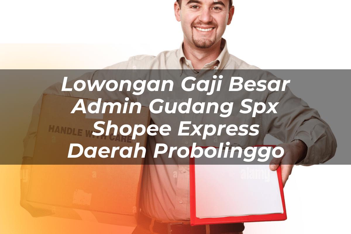 Lowongan Gaji Besar Admin Gudang SPX Shopee Express Daerah Probolinggo