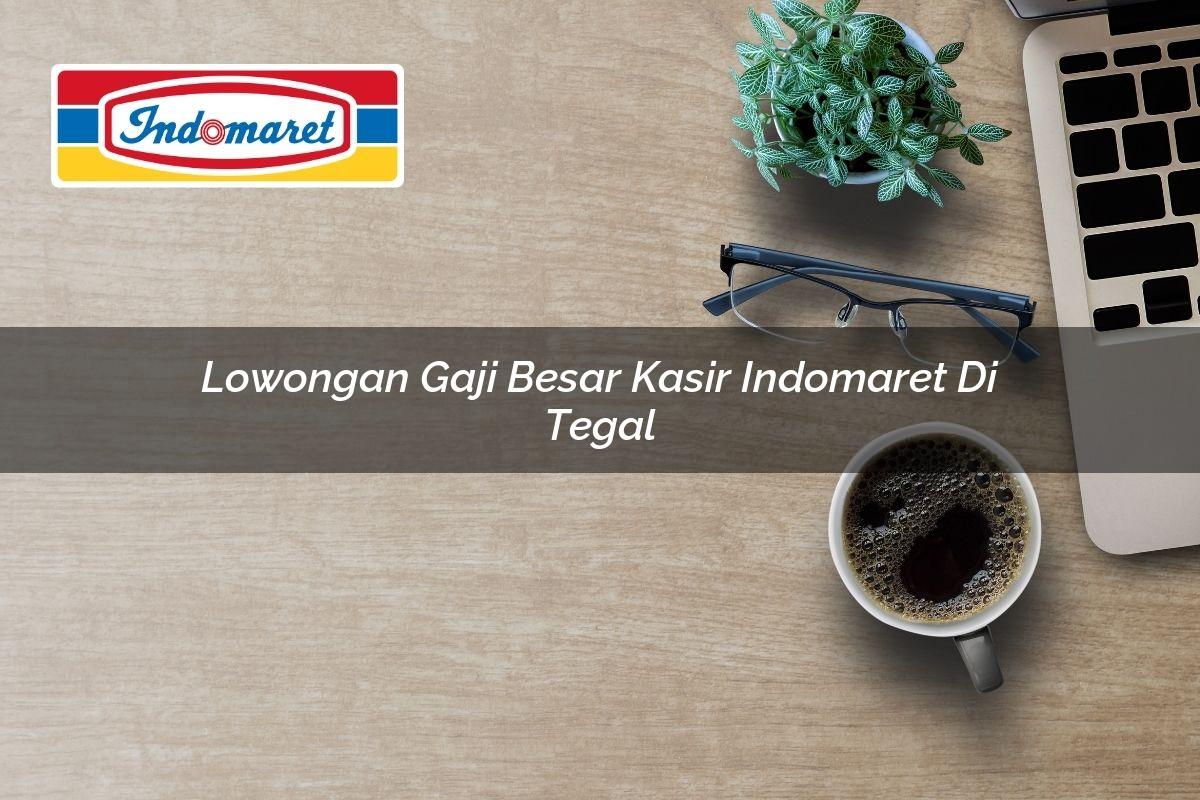 Lowongan Gaji Besar Kasir Indomaret di Tegal Tahun 2025
