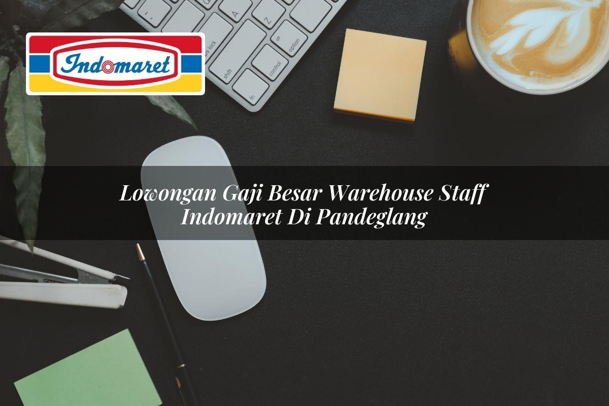 Lowongan Gaji Besar Warehouse Staff Indomaret di Pandeglang 2025