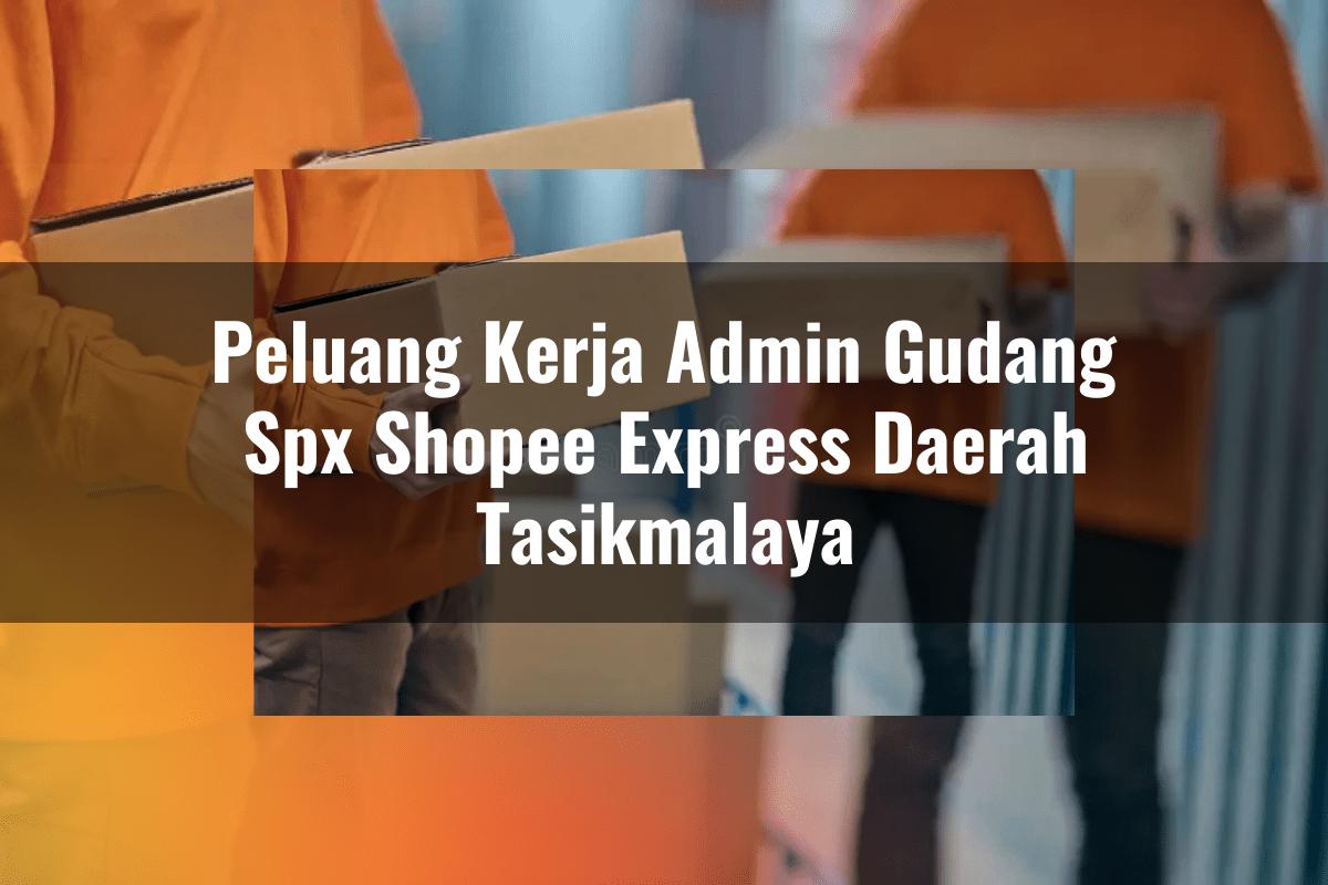 Peluang Kerja Admin Gudang SPX Shopee Express Daerah Tasikmalaya