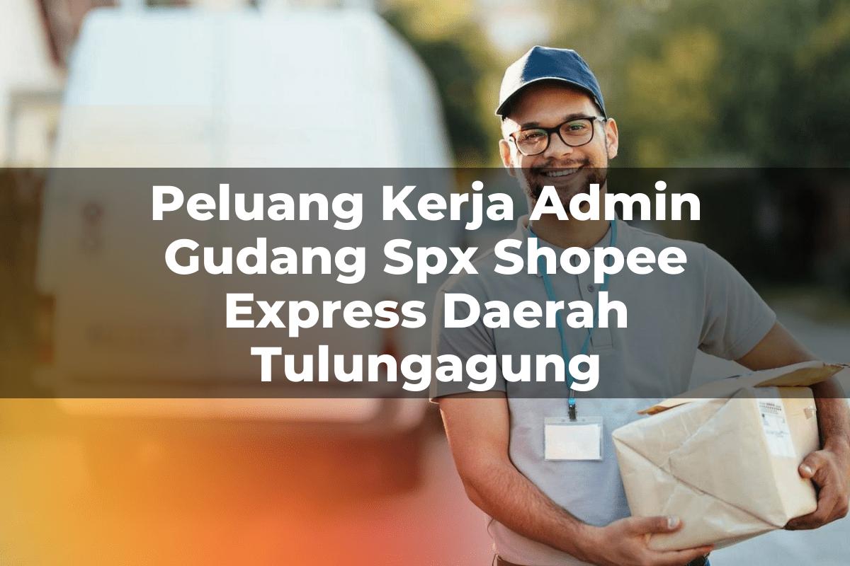 Peluang Kerja Admin Gudang SPX Shopee Express Daerah Tulungagung