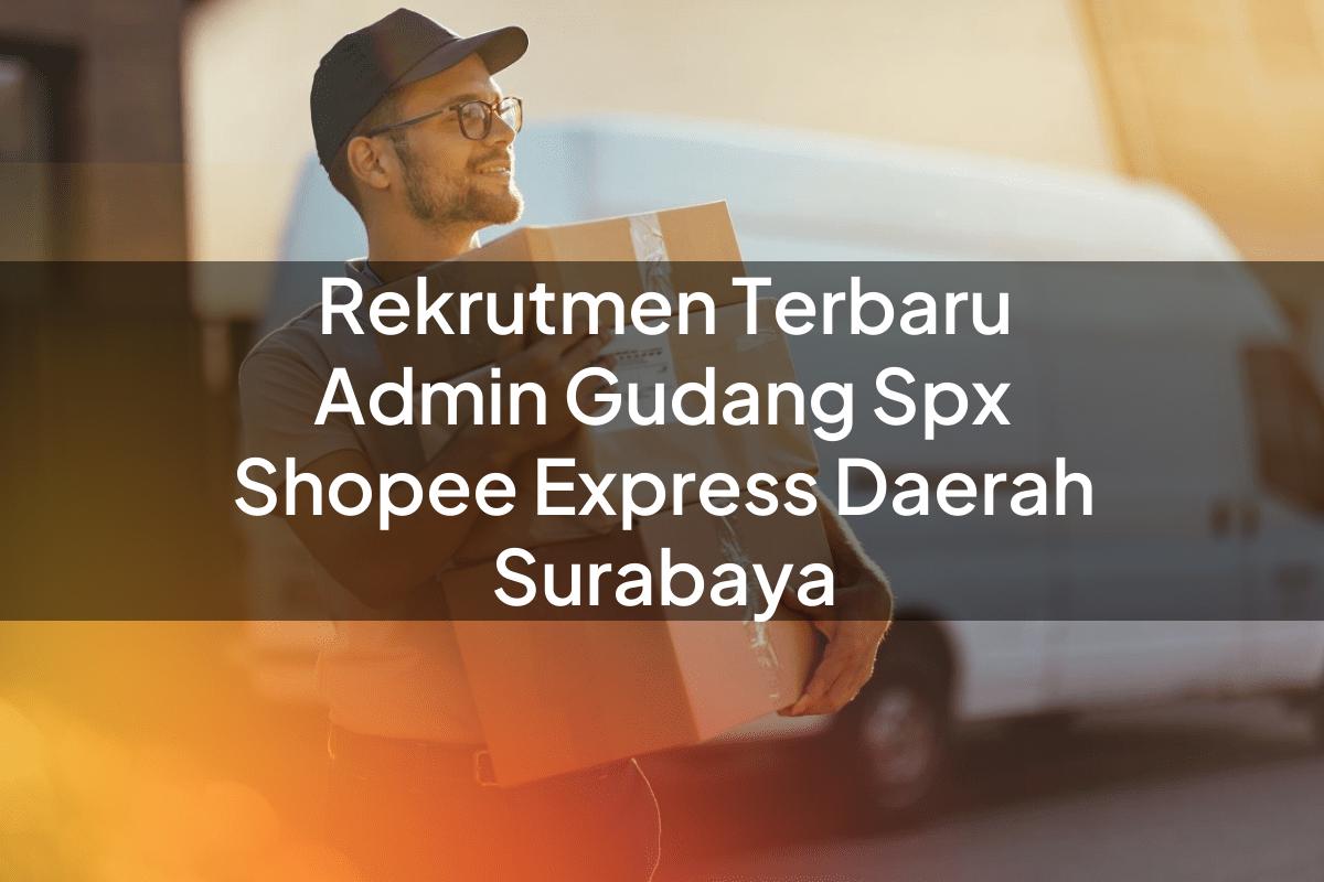 Rekrutmen Terbaru Admin Gudang SPX Shopee Express Daerah Surabaya