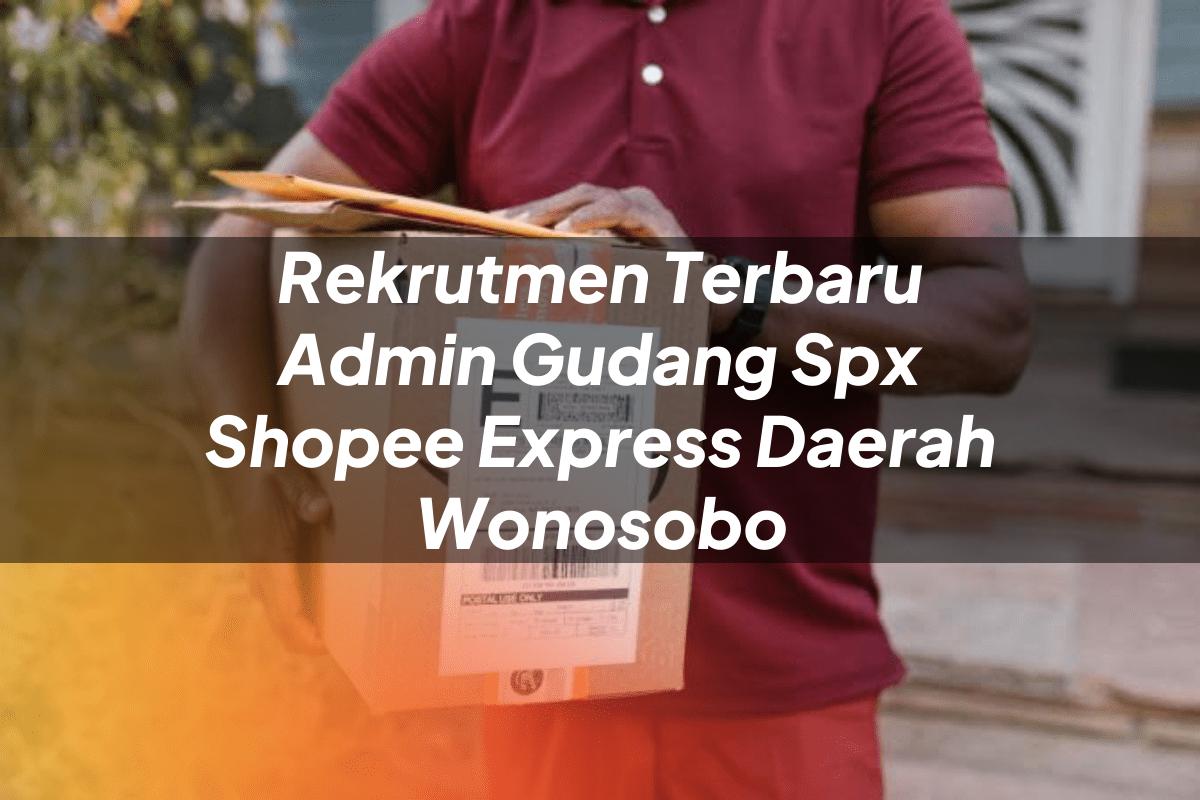Rekrutmen Terbaru Admin Gudang SPX Shopee Express Daerah Wonosobo