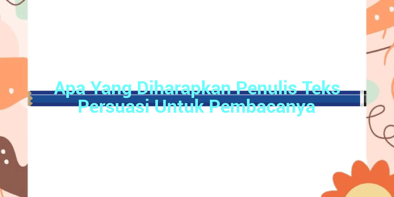 Apa Yang Diharapkan Penulis Teks Persuasi Untuk Pembacanya