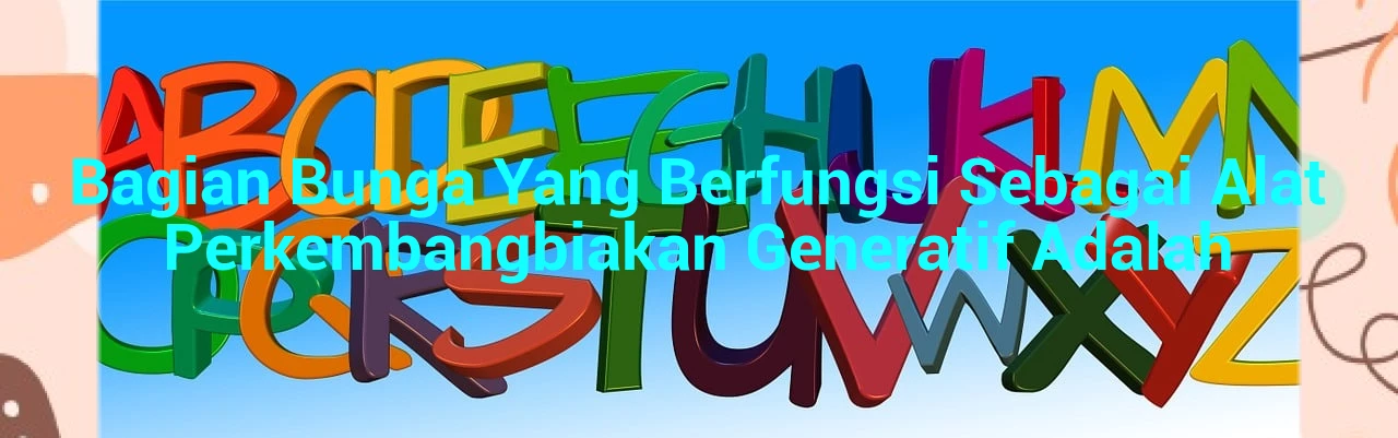 Bagian Bunga Yang Berfungsi Sebagai Alat Perkembangbiakan Generatif Adalah