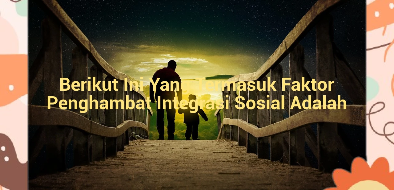 Berikut Ini Yang Termasuk Faktor Penghambat Integrasi Sosial Adalah
