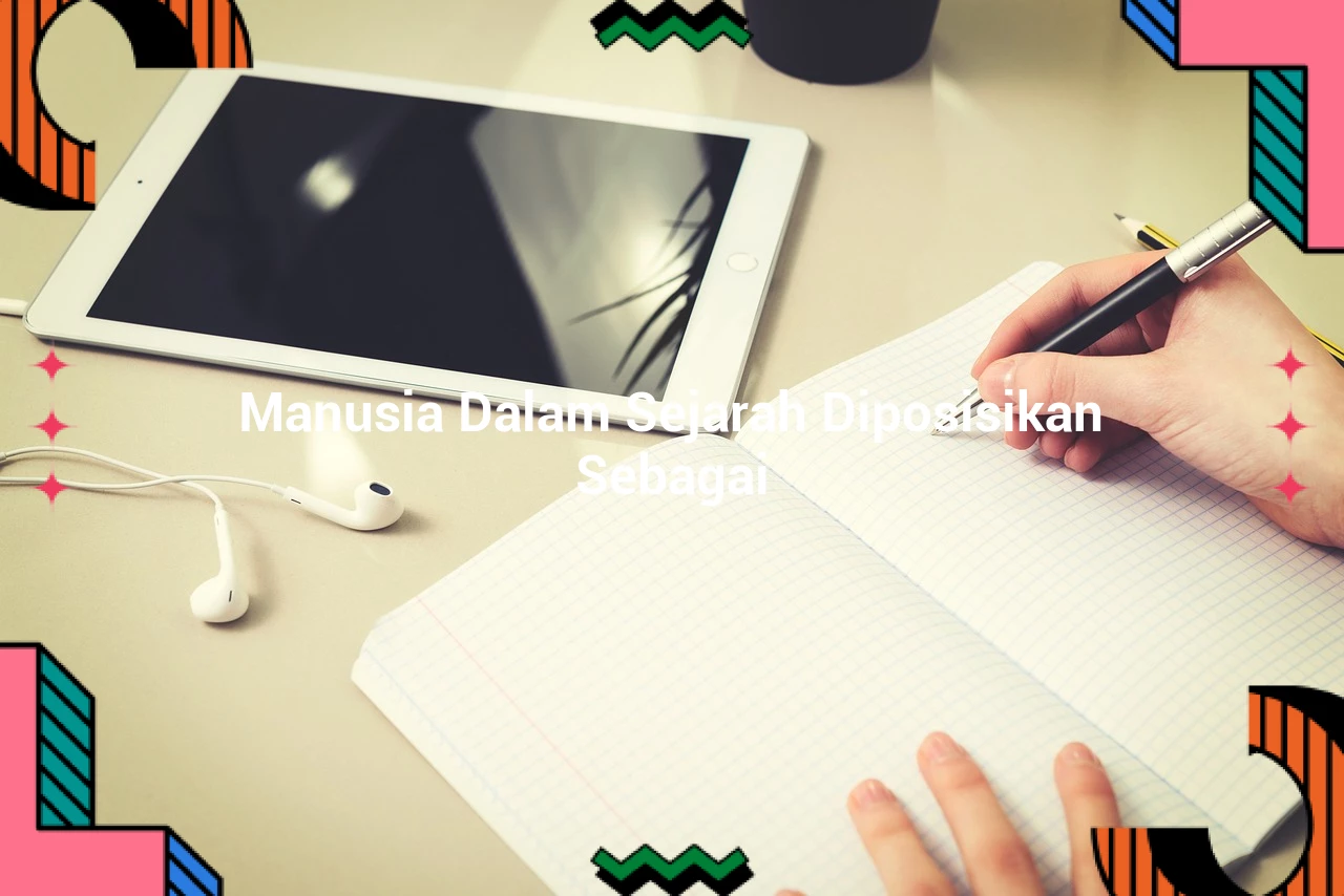 Manusia Dalam Sejarah Diposisikan Sebagai