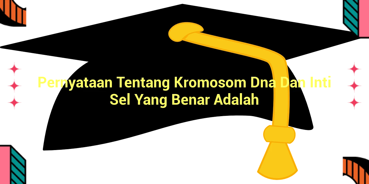 Pernyataan Tentang Kromosom Dna Dan Inti Sel Yang Benar Adalah