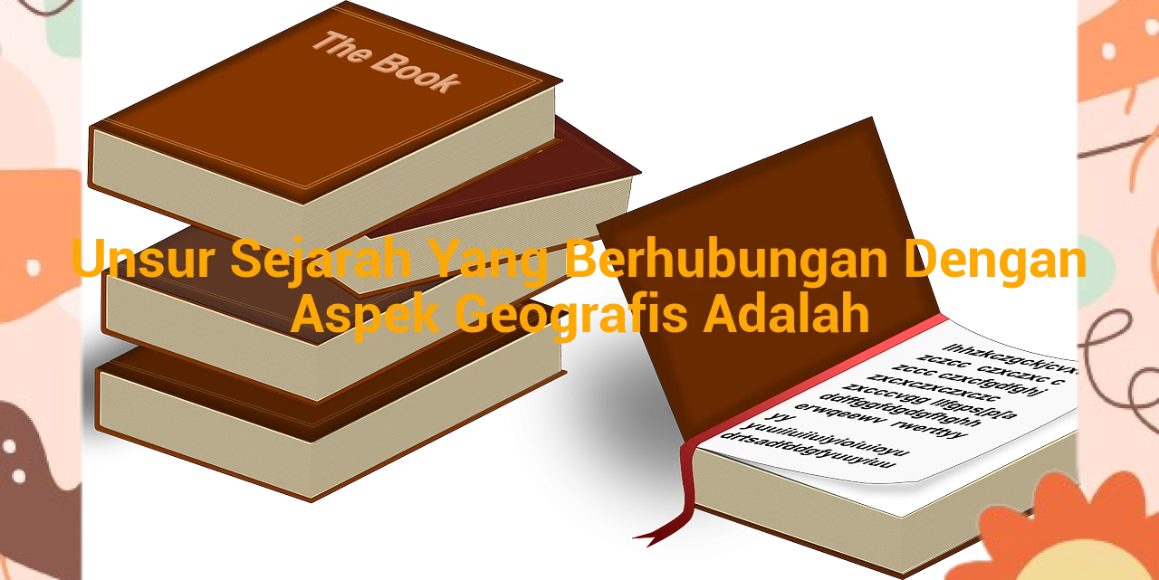 Unsur Sejarah Yang Berhubungan Dengan Aspek Geografis Adalah