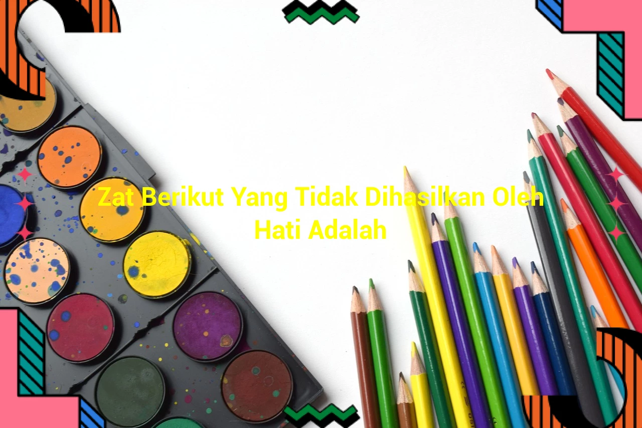 Zat Berikut Yang Tidak Dihasilkan Oleh Hati Adalah